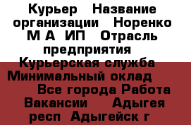 Курьер › Название организации ­ Норенко М А, ИП › Отрасль предприятия ­ Курьерская служба › Минимальный оклад ­ 15 000 - Все города Работа » Вакансии   . Адыгея респ.,Адыгейск г.